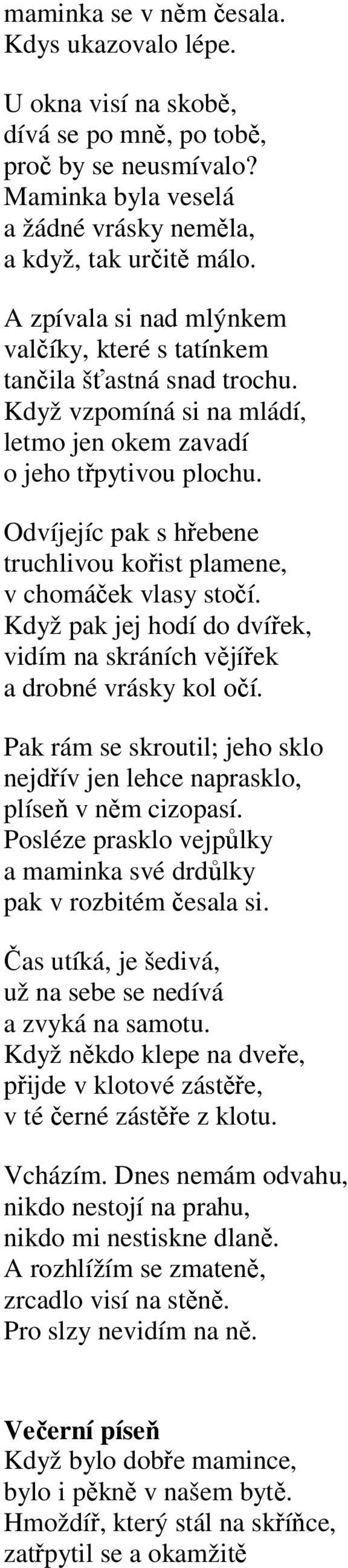 Odvíjejíc pak s hřebene truchlivou kořist plamene, v chomáček vlasy stočí. Když pak jej hodí do dvířek, vidím na skráních vějířek a drobné vrásky kol očí.