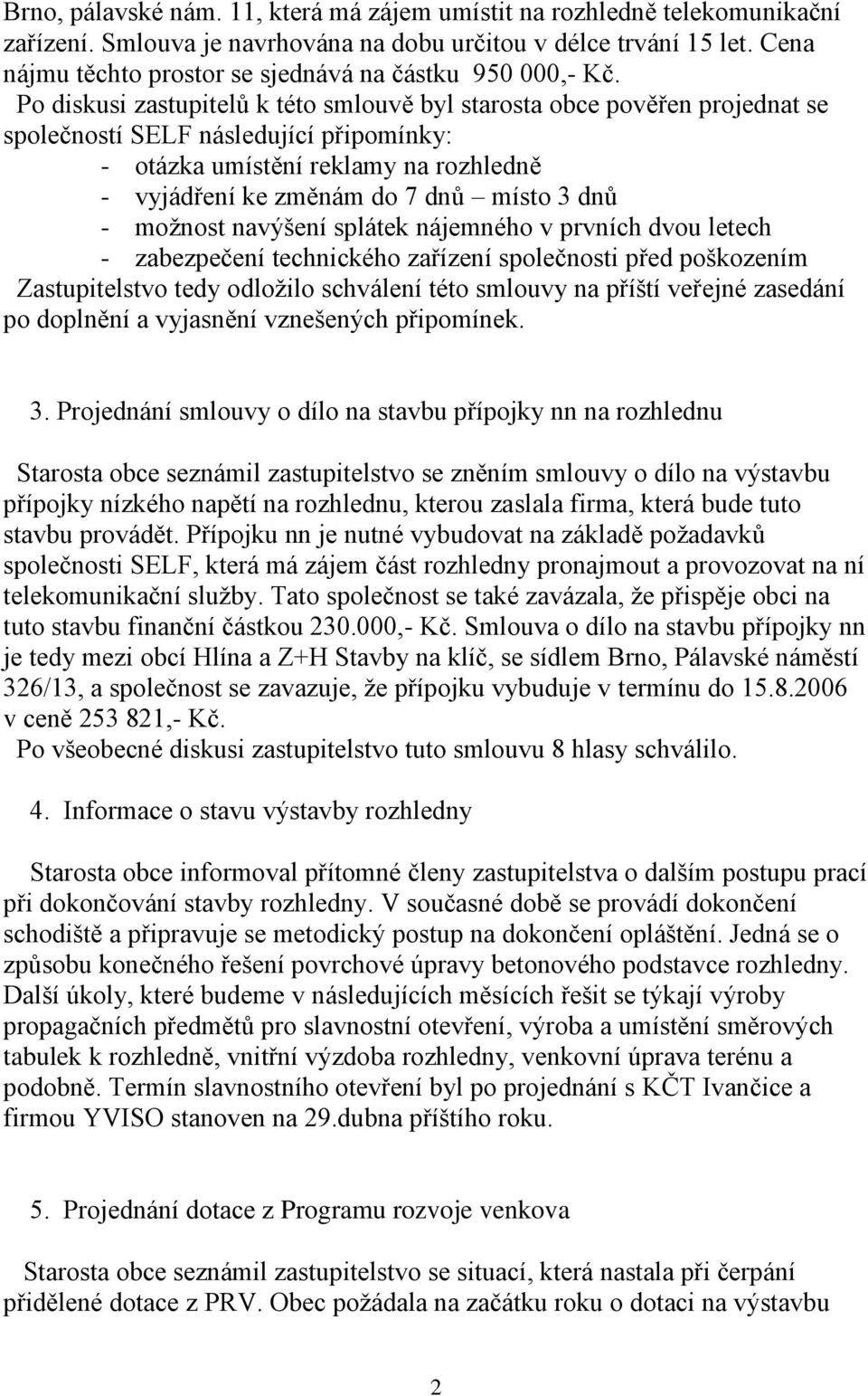 Po diskusi zastupitelů k této smlouvě byl starosta obce pověřen projednat se společností SELF následující připomínky: - otázka umístění reklamy na rozhledně - vyjádření ke změnám do 7 dnů místo 3 dnů