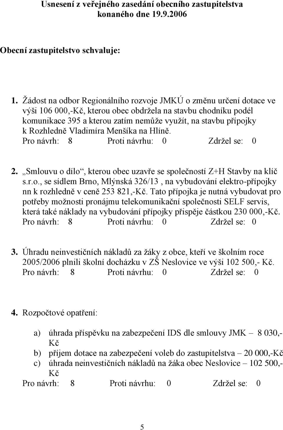 Rozhledně Vladimíra Menšíka na Hlíně. 2. Smlouvu o dílo, kterou obec uzavře se společností Z+H Stavby na klíč s.r.o., se sídlem Brno, Mlýnská 326/13, na vybudování elektro-přípojky nn k rozhledně v ceně 253 821,-Kč.