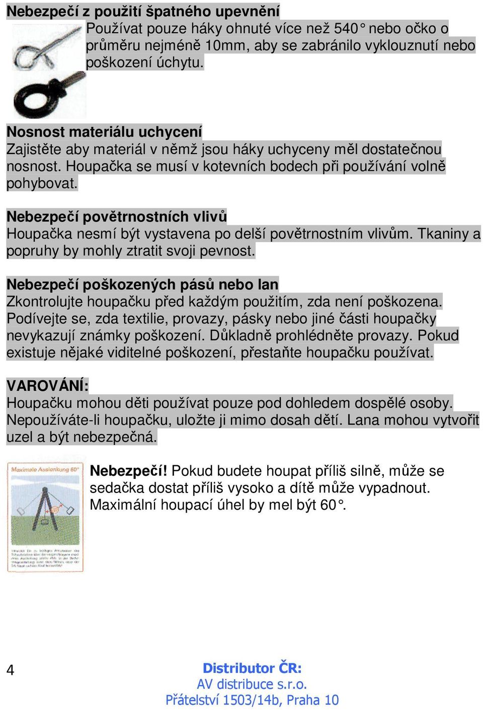 Nebezpečí povětrnostních vlivů Houpačka nesmí být vystavena po delší povětrnostním vlivům. Tkaniny a popruhy by mohly ztratit svoji pevnost.