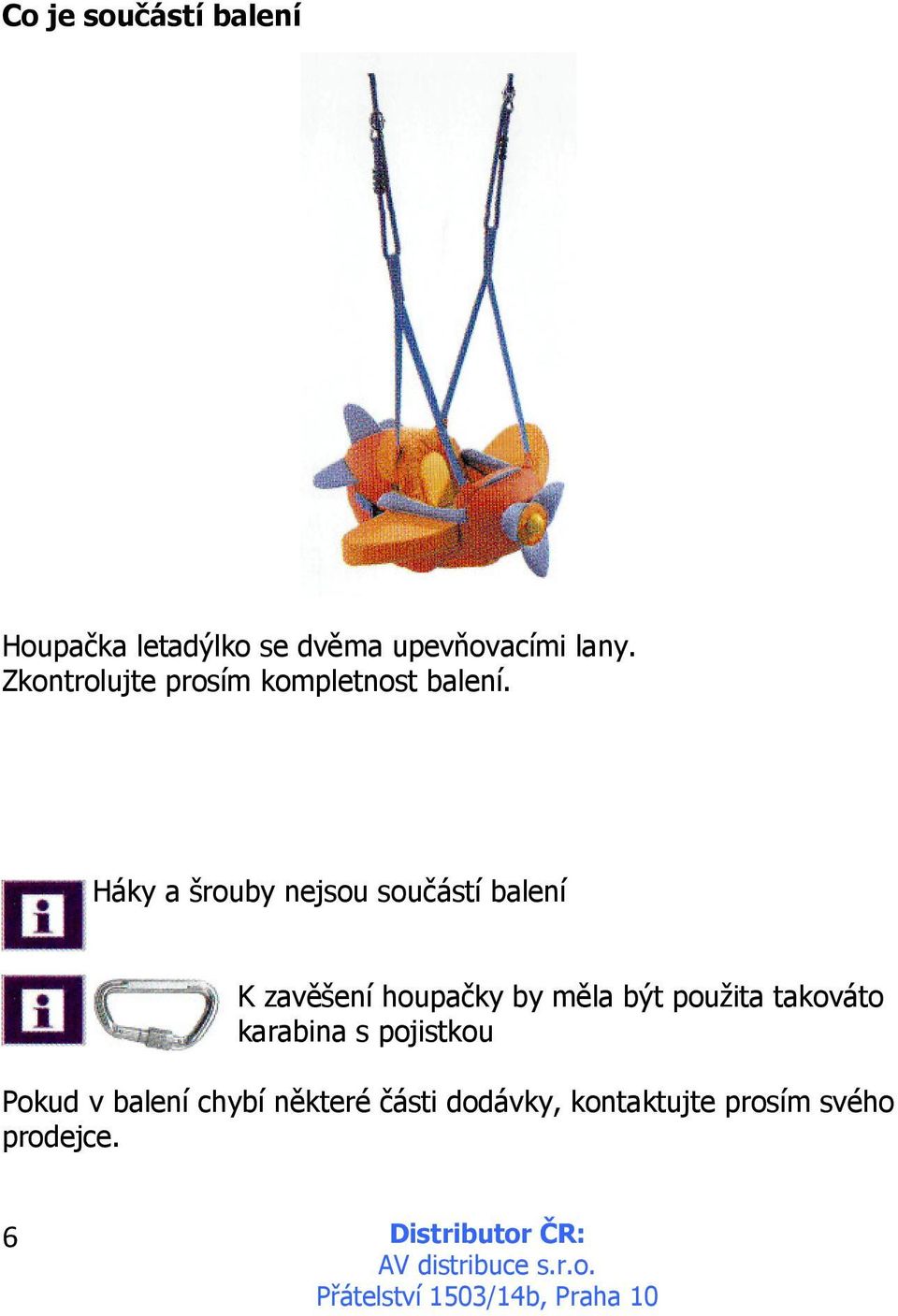 Háky a šrouby nejsou součástí balení K zavěšení houpačky by měla být