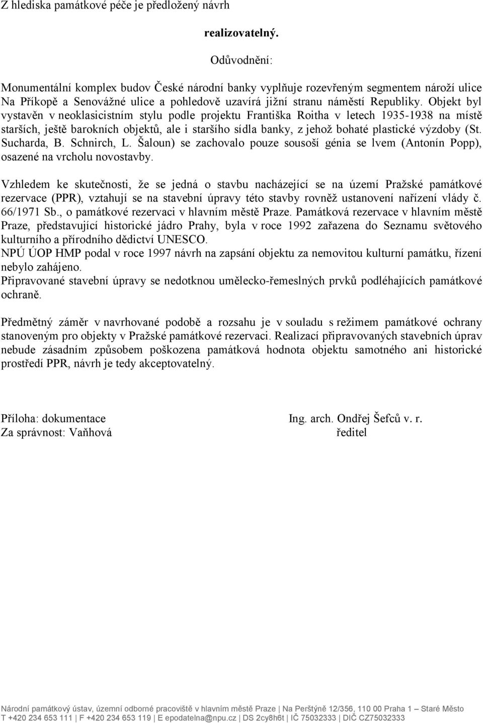 Objekt byl vystavěn v neoklasicistním stylu podle projektu Františka Roitha v letech 1935-1938 na místě starších, ještě barokních objektů, ale i staršího sídla banky, z jehož bohaté plastické výzdoby