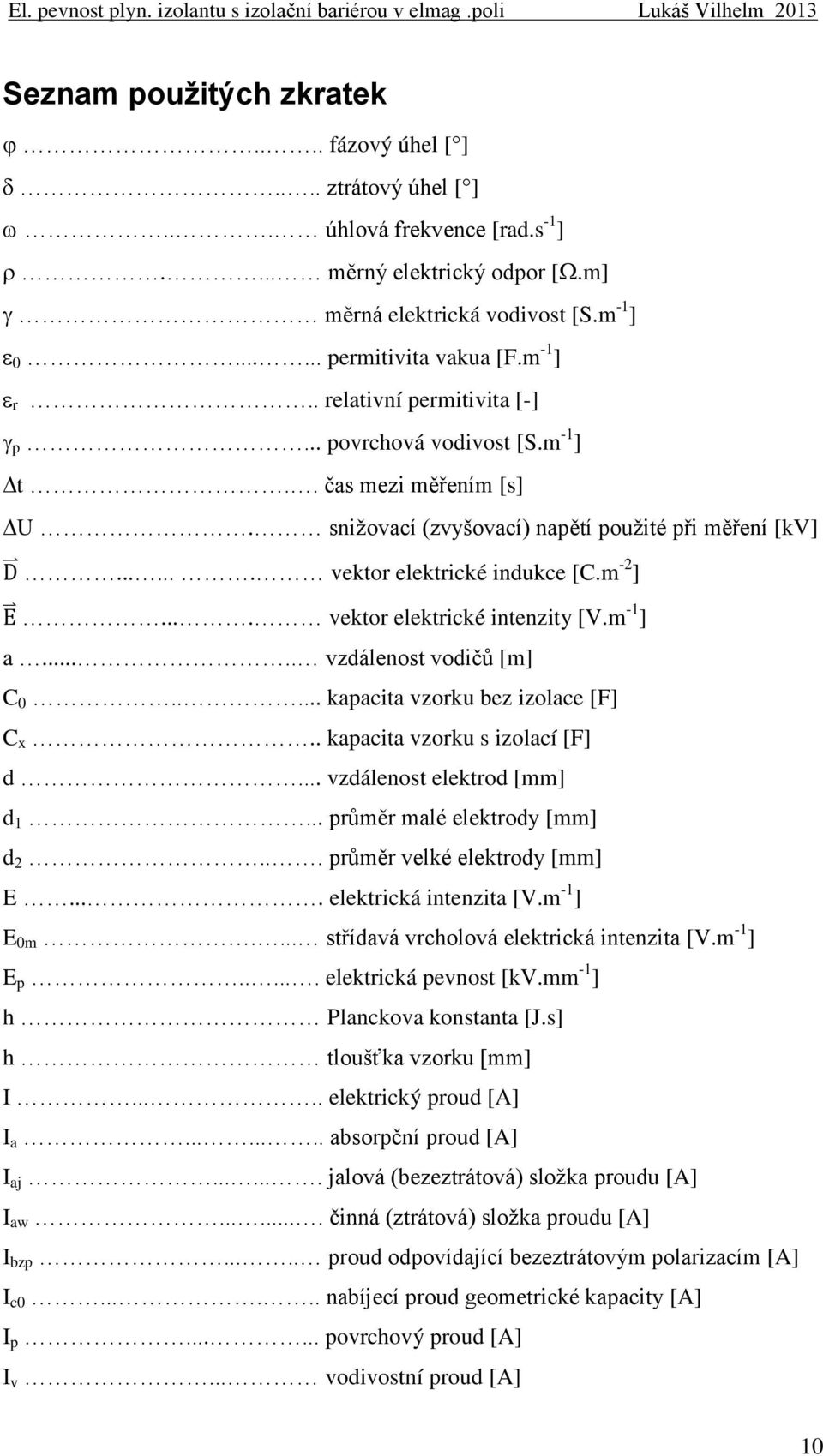 ... vektor elektrické intenzity [V.m -1 ] a..... vzdálenost vodičů [m] C 0..... kapacita vzorku bez izolace [F] C x.. kapacita vzorku s izolací [F] d... vzdálenost elektrod [mm] d 1.