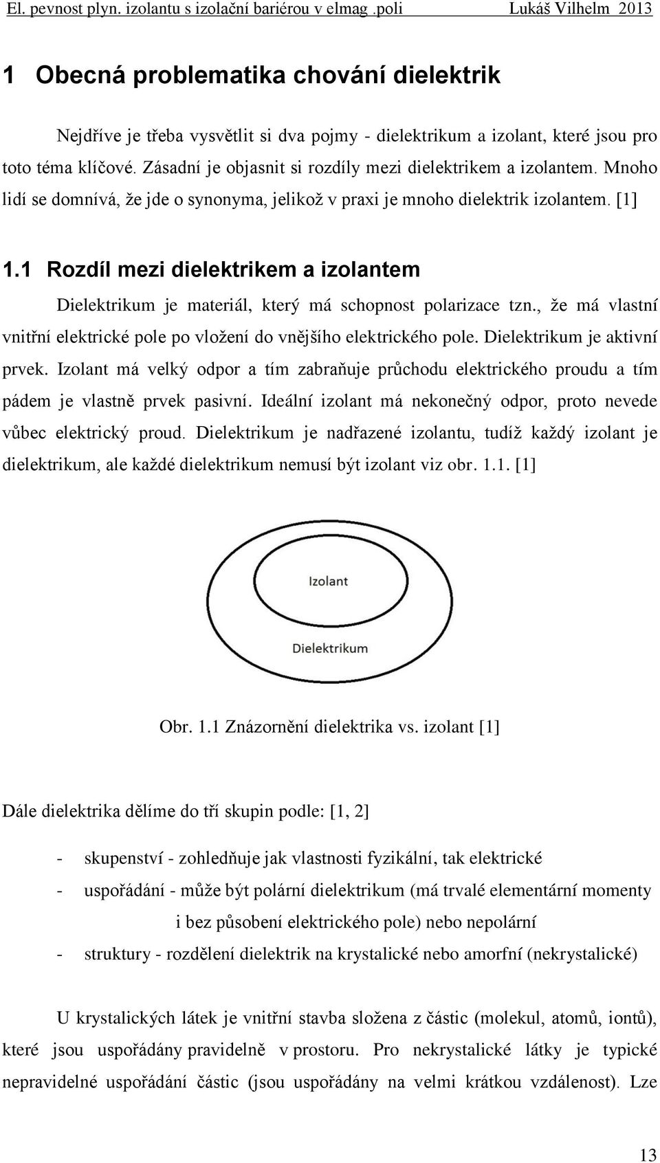 1 Rozdíl mezi dielektrikem a izolantem Dielektrikum je materiál, který má schopnost polarizace tzn., že má vlastní vnitřní elektrické pole po vložení do vnějšího elektrického pole.