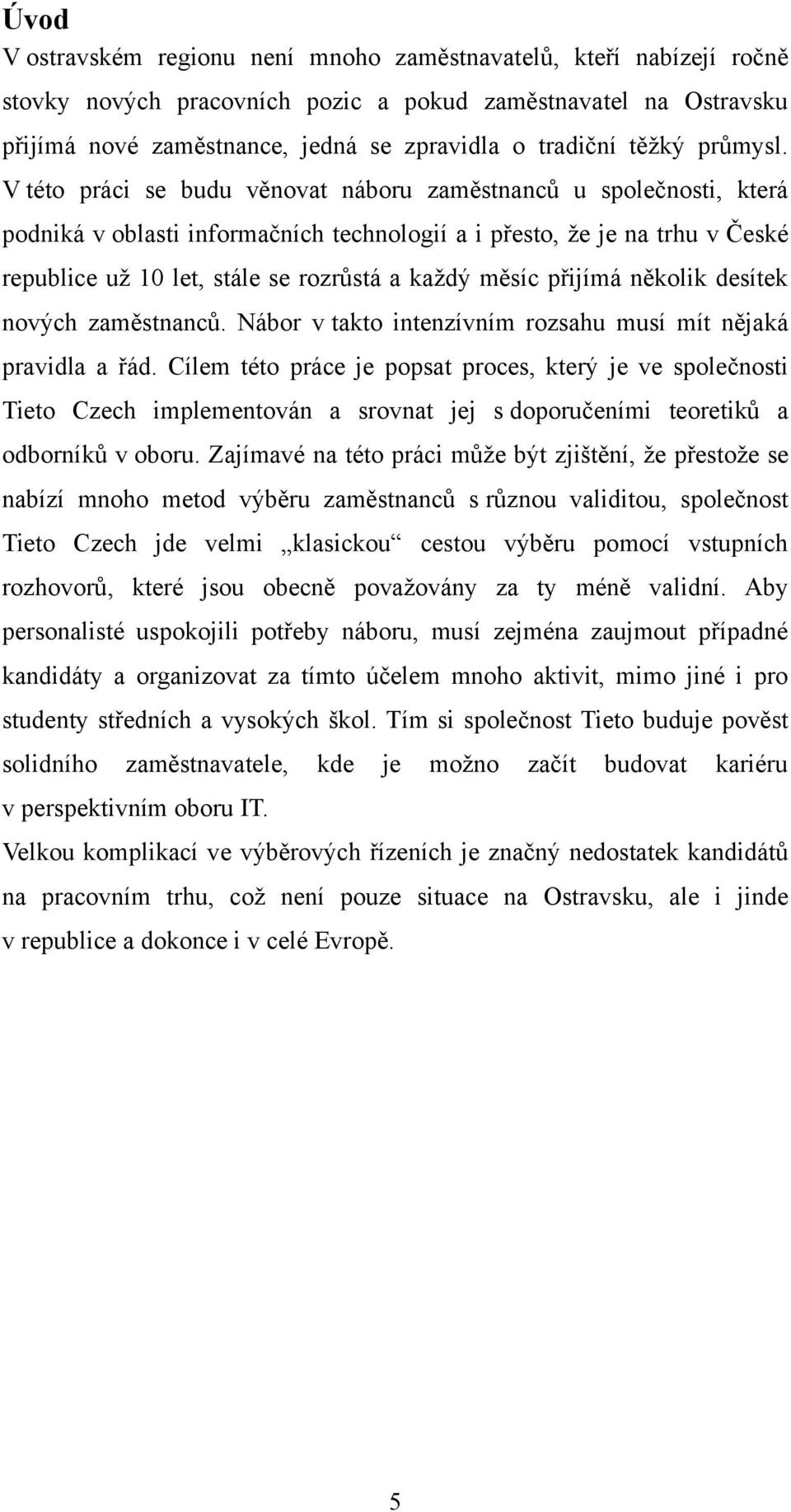 V této práci se budu věnovat náboru zaměstnanců u společnosti, která podniká v oblasti informačních technologií a i přesto, ţe je na trhu v České republice uţ 10 let, stále se rozrůstá a kaţdý měsíc