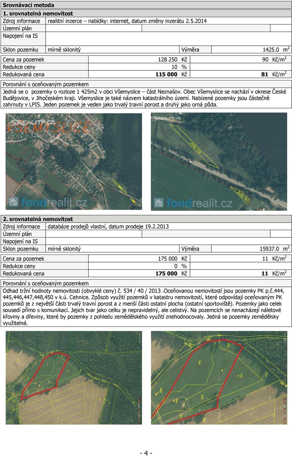 Obec Všemyslice se nachází v okrese České Budějovice, v Jihočeském kraji. Všemyslice je také názvem katastrálního území. Nabízené pozemky jsou částečně zahrnuty v LPIS.