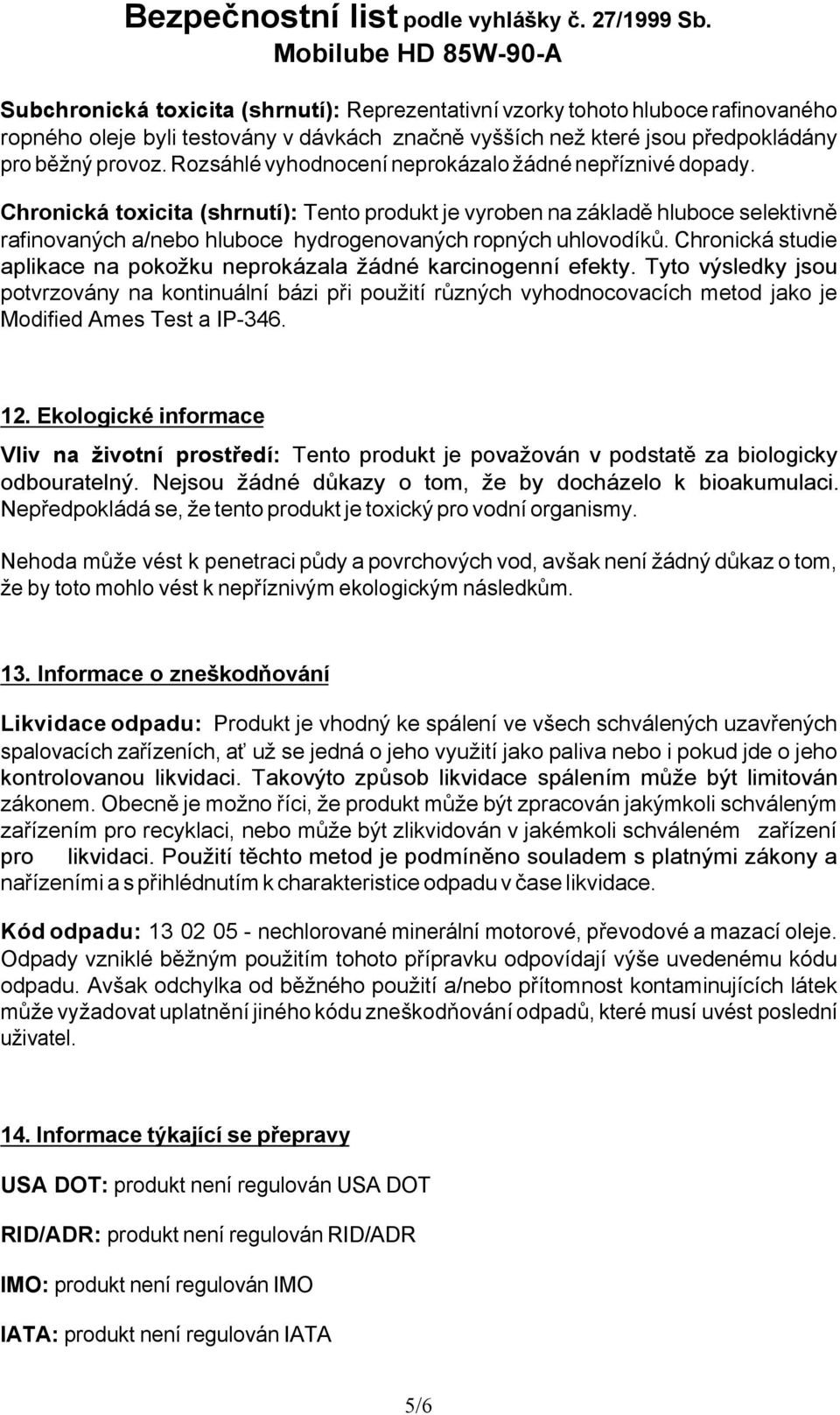 Chronická toxicita (shrnutí): Tento produkt je vyroben na základě hluboce selektivně rafinovaných a/nebo hluboce hydrogenovaných ropných uhlovodíků.