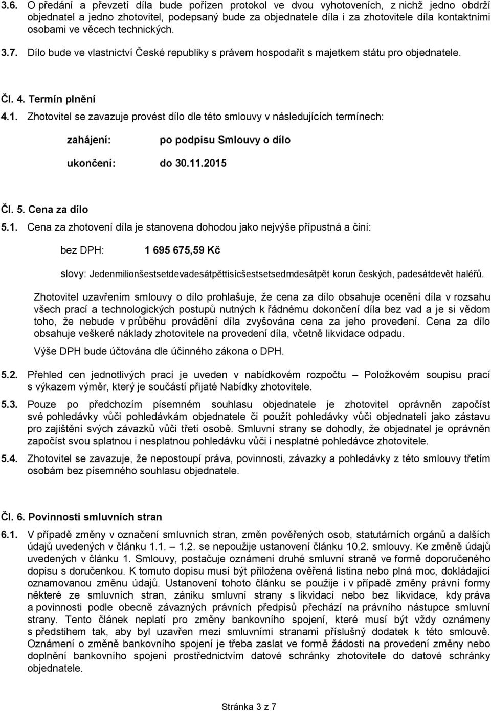 Zhotovitel se zavazuje provést dílo dle této smlouvy v následujících termínech: zahájení: po podpisu Smlouvy o dílo ukončení: do 30.11