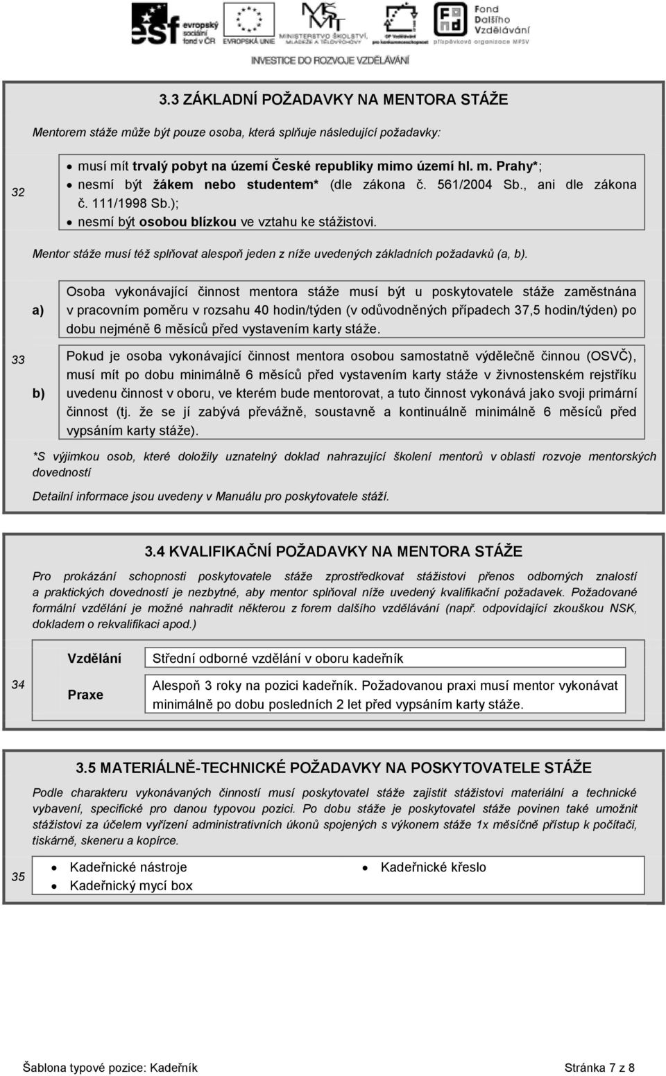 33 a) b) Osoba vykonávající činnost mentora stáže musí být u poskytovatele stáže zaměstnána v pracovním poměru v rozsahu 40 hodin/týden (v odůvodněných případech 37,5 hodin/týden) po dobu nejméně 6