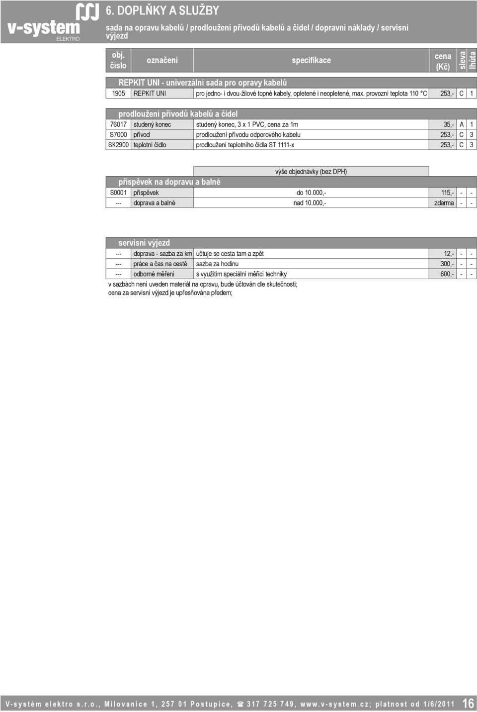 provozní teplota 110 C 253,- C 1 prodloužení přívodů kabelů a čidel 76017 studený konec studený konec, 3 x 1 PVC, za 1m 35,- A 1 S7000 přívod prodloužení přívodu odporového kabelu 253,- C 3 SK2900