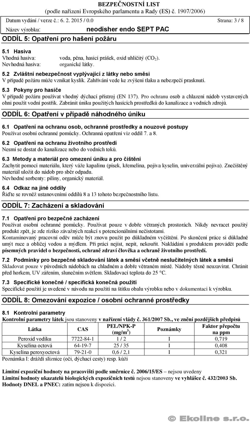 Pro ochranu osob a chlazení nádob vystavených ohni použít vodní postřik. Zabránit úniku použitých hasících prostředků do kanalizace a vodních zdrojů. ODDÍL 6: Opatření v případě náhodného úniku 6.