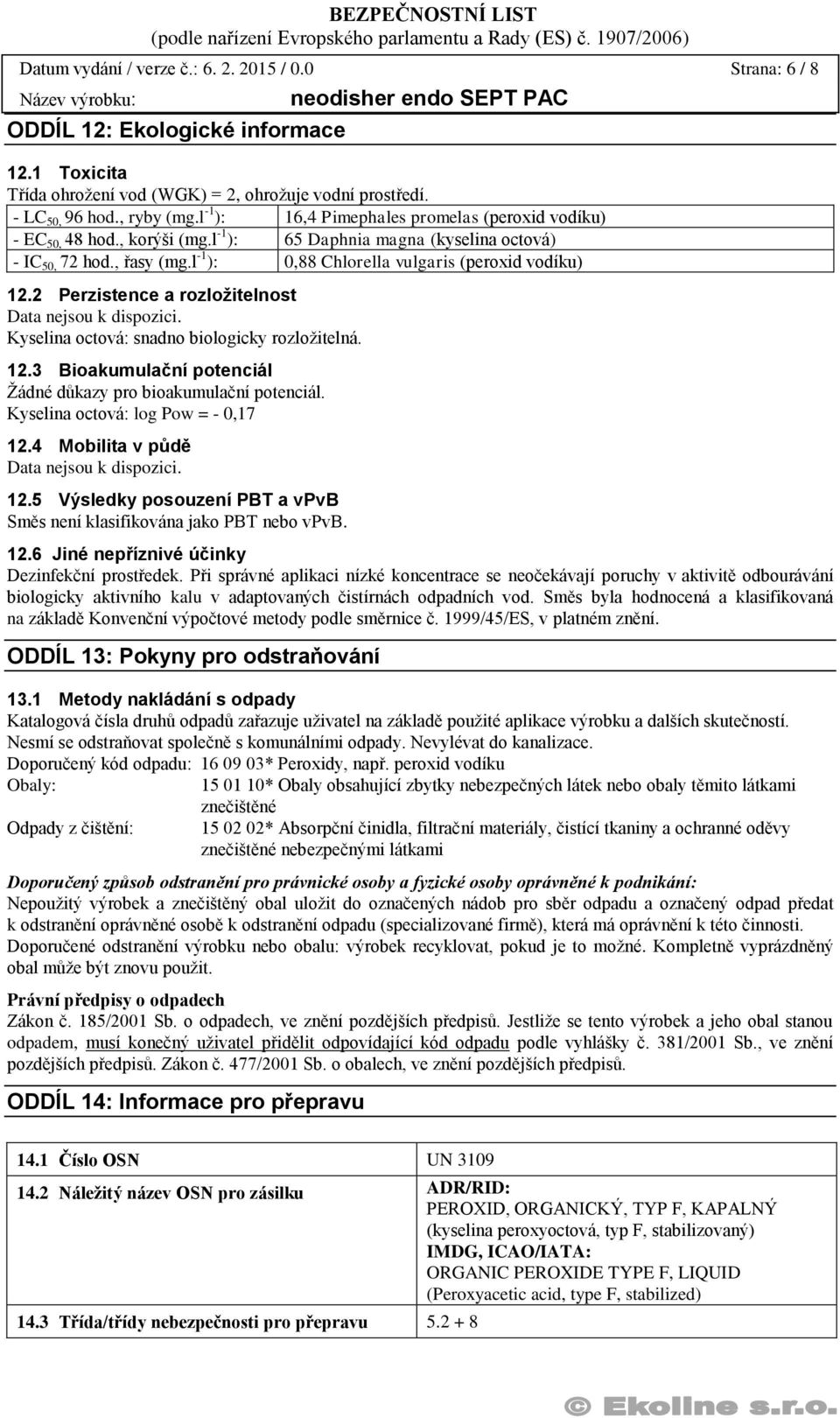 l -1 ): 0,88 Chlorella vulgaris (peroxid vodíku) 12.2 Perzistence a rozložitelnost. Kyselina octová: snadno biologicky rozložitelná. 12.3 Bioakumulační potenciál Žádné důkazy pro bioakumulační potenciál.