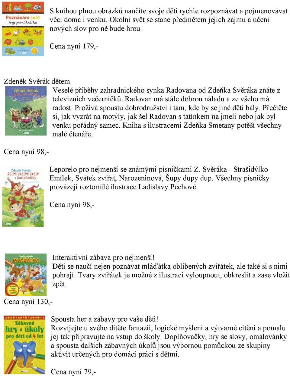 Prožívá spoustu dobrodružství i tam, kde by se jiné děti bály. Přečtěte si, jak vyzrát na motýly, jak šel Radovan s tatínkem na jmelí nebo jak byl venku pořádný samec.