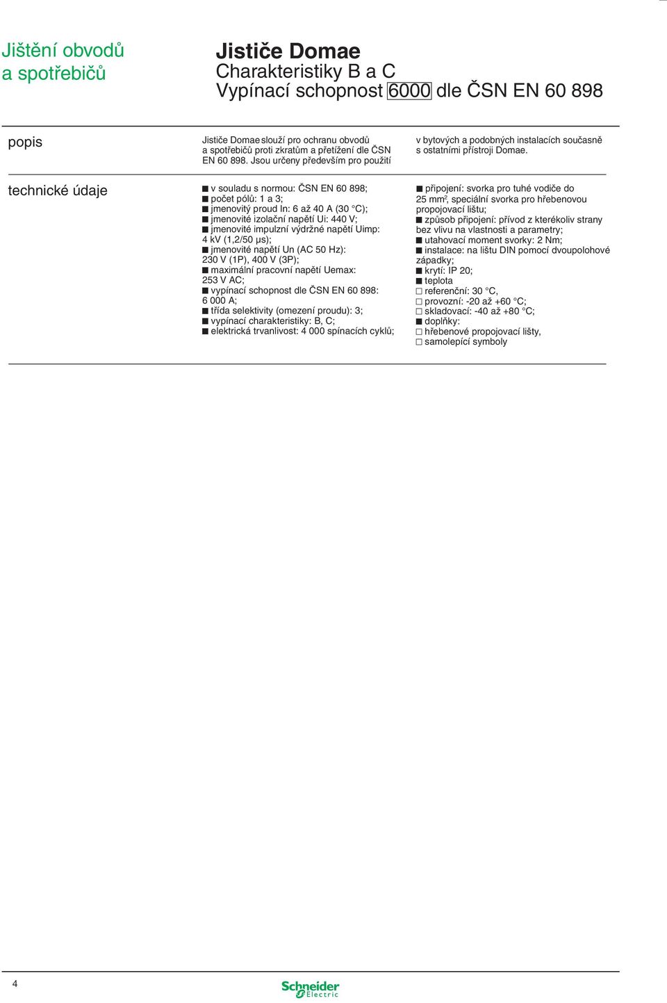 Uimp: 4 kv (1,2/50 µs); jmenovité napětí Un (AC 50 Hz): 230 V (1P), 400 V (3P); maximální pracovní napětí Uemax: 253 V AC; vypínací schopnost dle ČSN EN 60 898: 6 000 A; třída selektivity (omezení