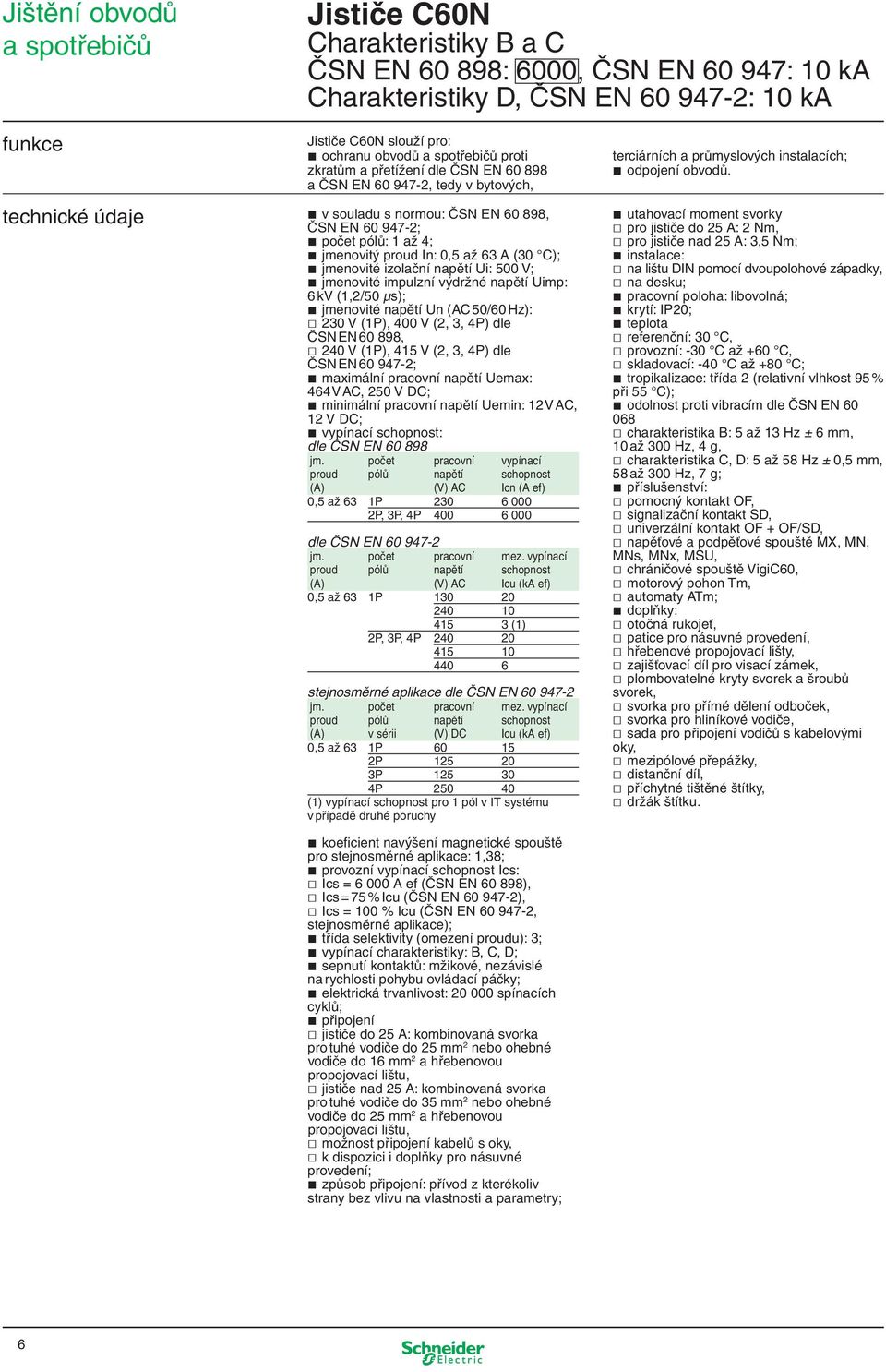 napětí Ui: 500 V; jmenovité impulzní výdržné napětí Uimp: 6 kv (1,2/50 µs); jmenovité napětí Un (AC 50/60 Hz): 230 V (1P), 400 V (2, 3, 4P) dle ČSN EN 60 898, 240 V (1P), 415 V (2, 3, 4P) dle ČSN EN