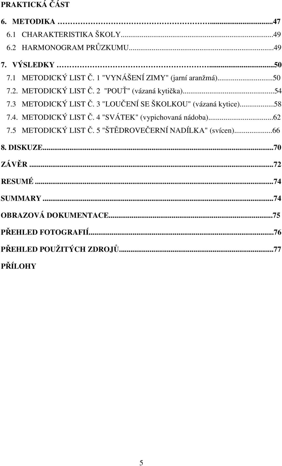 3 "LOUČENÍ SE ŠKOLKOU" (vázaná kytice)...58 7.4. METODICKÝ LIST Č. 4 "SVÁTEK" (vypichovaná nádoba)...62 7.5 METODICKÝ LIST Č.