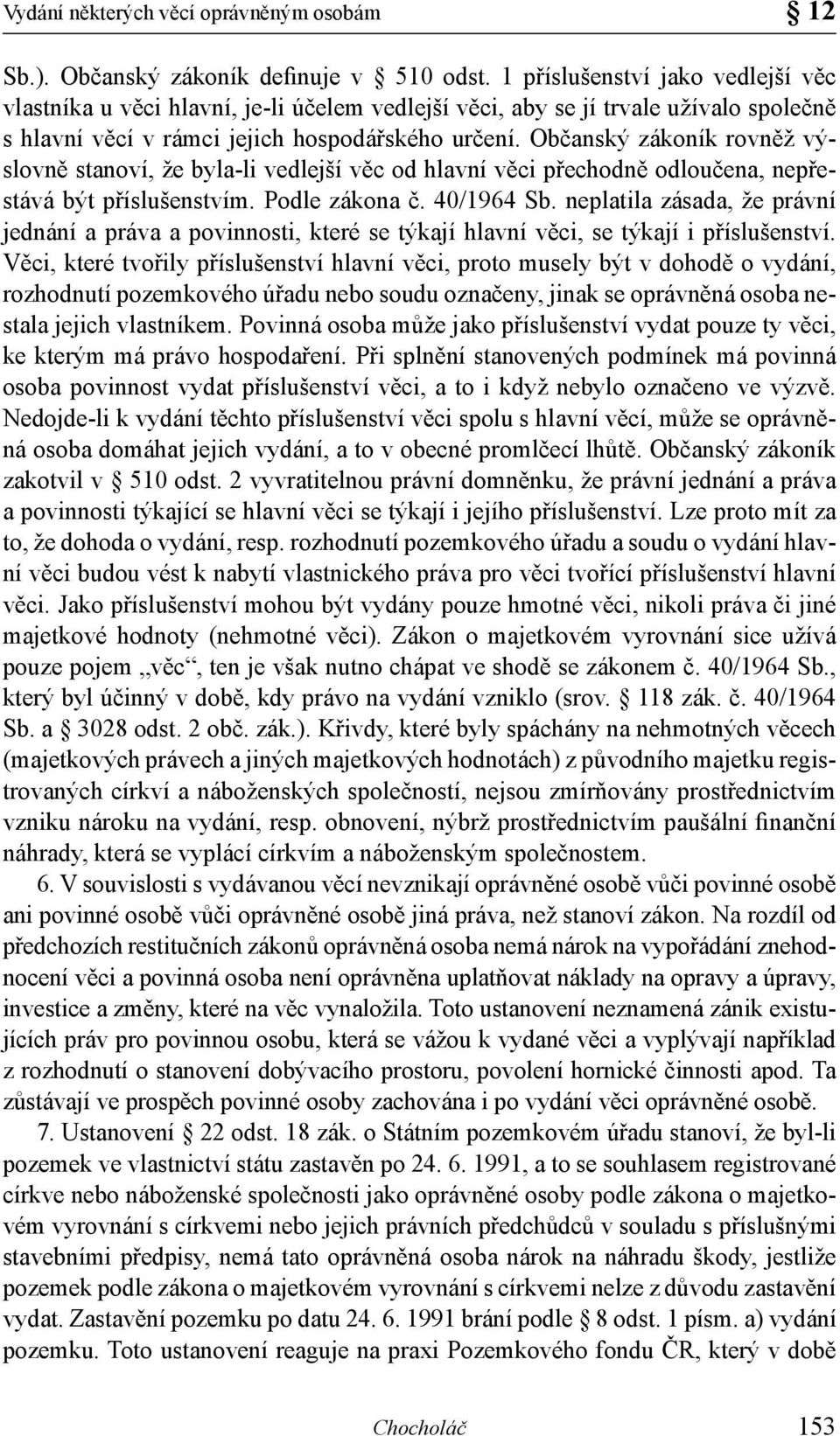 Občanský zákoník rovněž výslovně stanoví, že byla-li vedlejší věc od hlavní věci přechodně odloučena, nepřestává být příslušenstvím. Podle zákona č. 40/1964 Sb.