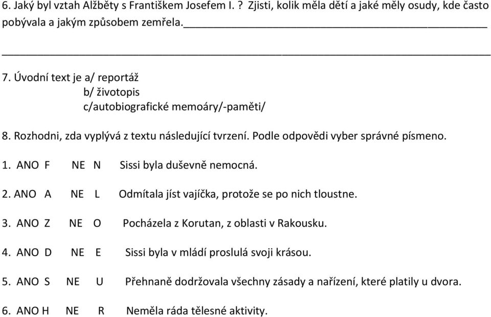 Podle odpovědi vyber správné písmeno. 1. ANO F NE N Sissi byla duševně nemocná. 2. ANO A NE L Odmítala jíst vajíčka, protože se po nich tloustne. 3.