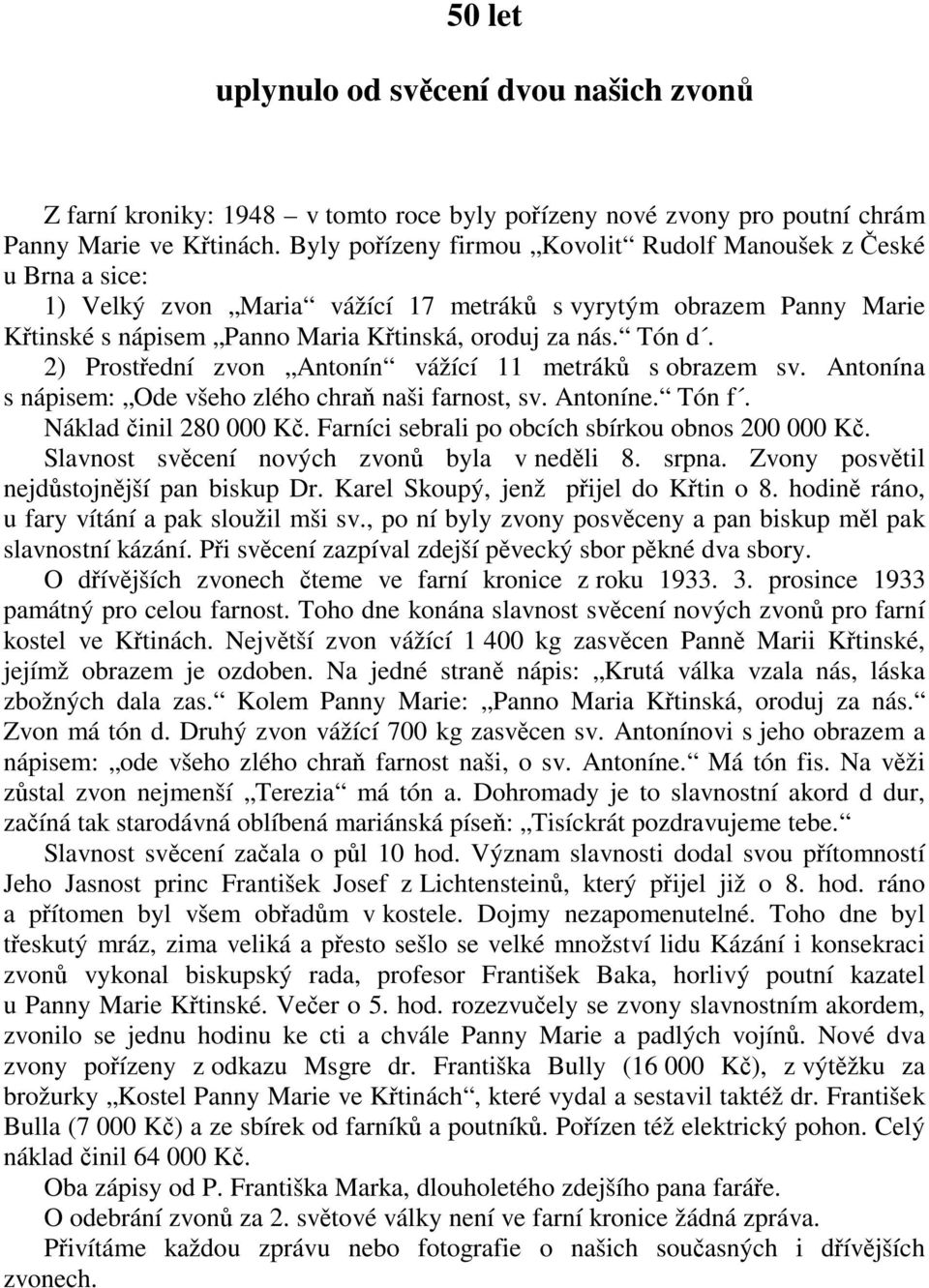 2) Prostední zvon Antonín vážící 11 metrák s obrazem sv. Antonína s nápisem: Ode všeho zlého chra naši farnost, sv. Antoníne. Tón f. Náklad inil 280 000 K.