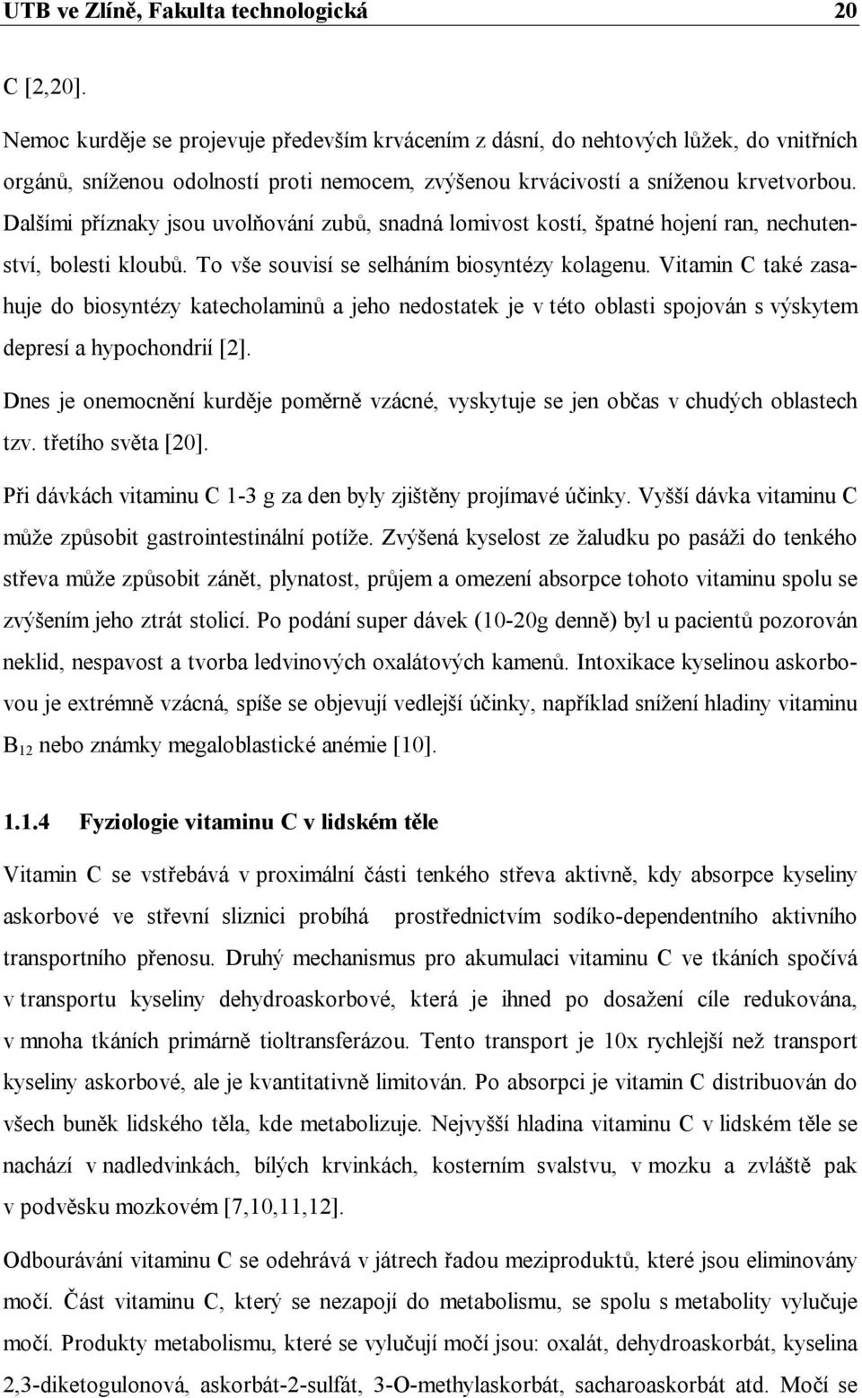 Dalšími příznaky jsou uvolňování zubů, snadná lomivost kostí, špatné hojení ran, nechutenství, bolesti kloubů. To vše souvisí se selháním biosyntézy kolagenu.