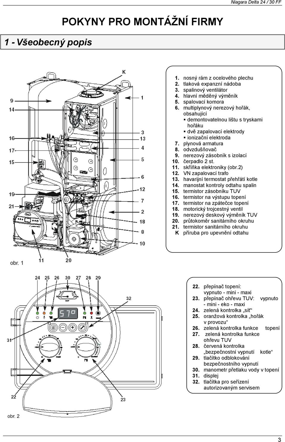 čerpadlo 2 st. 11. skříňka elektroniky (obr.2) 12. VN zapalovací trafo 13. havarijní termostat přehřátí kotle 14. manostat kontroly odtahu spalin 15. termistor zásobníku TUV 16.