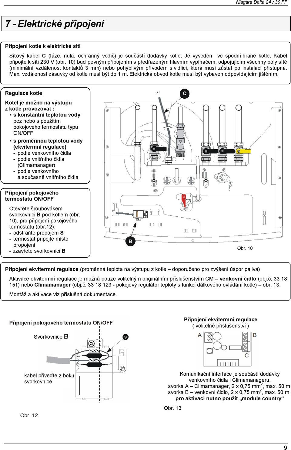 přístupná. Max. vzdálenost zásuvky od kotle musí být do 1 m. Elektrická obvod kotle musí být vybaven odpovídajícím jištěním.