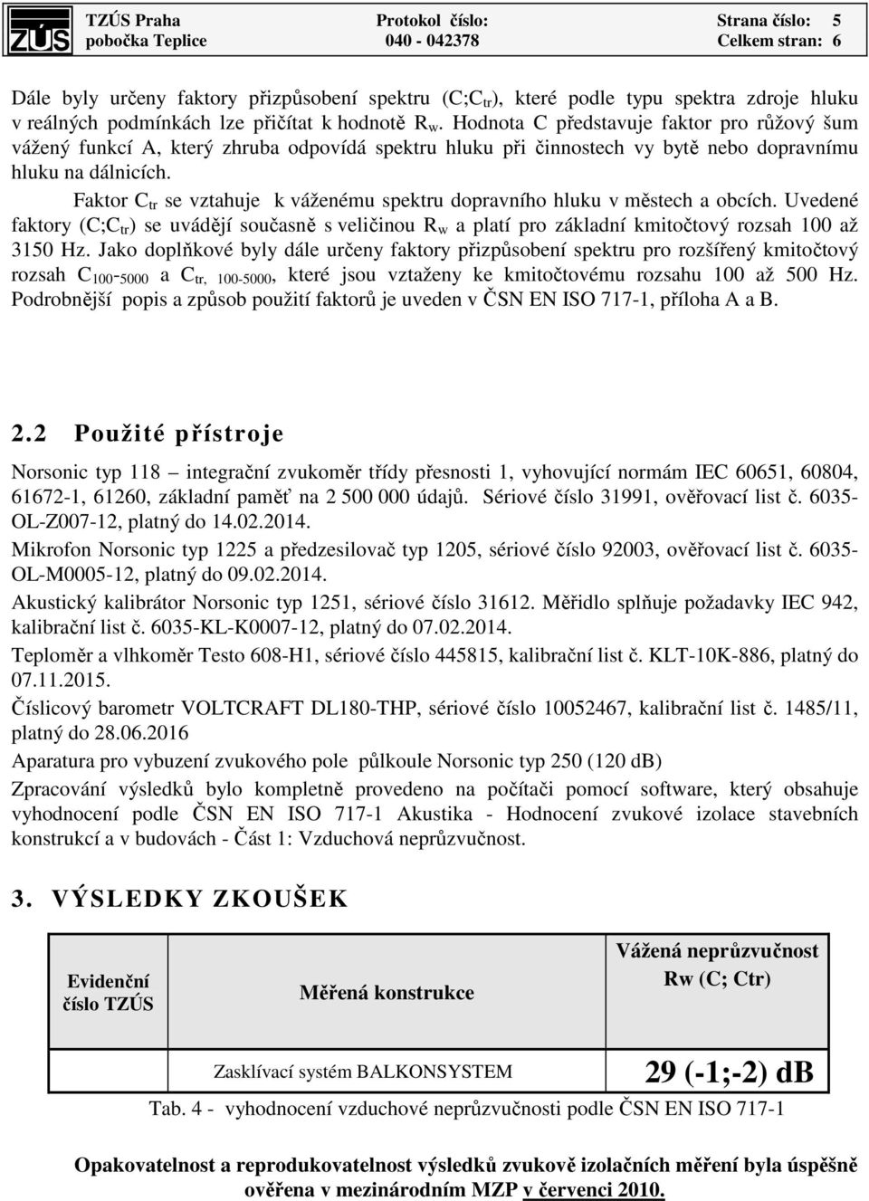 Faktor C tr se vztahuje k váženému spektru dopravního hluku v městech a obcích. Uvedené faktory (C;C tr ) se uvádějí současně s veličinou R w a platí pro základní kmitočtový rozsah 100 až 3150 Hz.