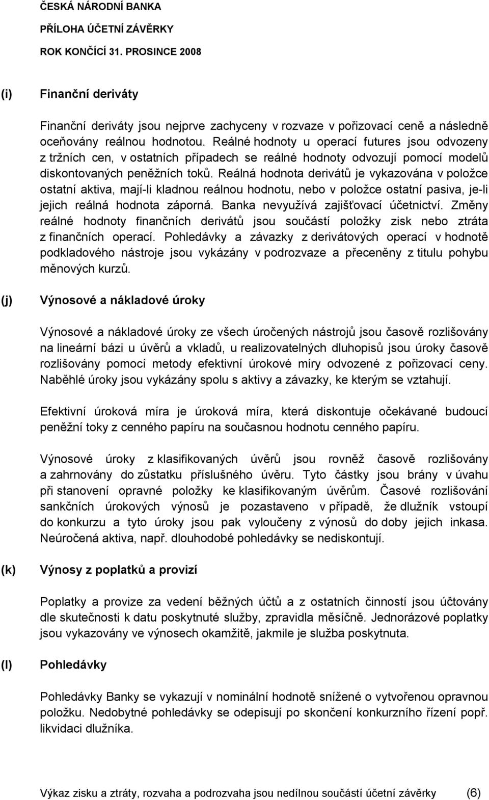 Reálná hodnota derivátů je vykazována v položce ostatní aktiva, mají-li kladnou reálnou hodnotu, nebo v položce ostatní pasiva, je-li jejich reálná hodnota záporná.