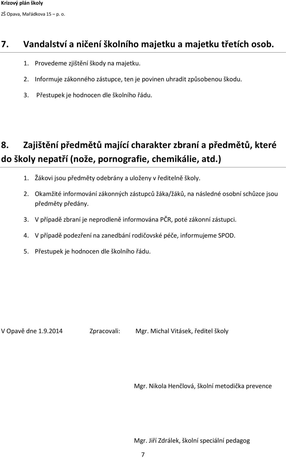 Žákovi jsou předměty odebrány a uloženy v ředitelně školy. 2. Okamžité informování zákonných zástupců žáka/žáků, na následné osobní schůzce jsou předměty předány. 3.