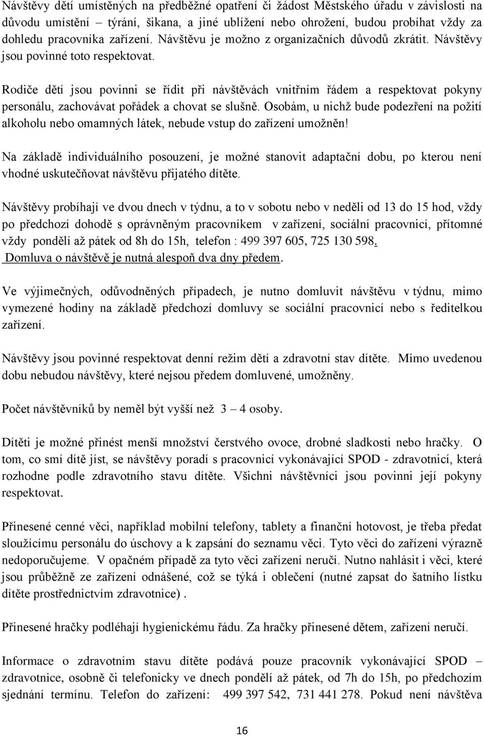 Rodiče dětí jsou povinni se řídit při návštěvách vnitřním řádem a respektovat pokyny personálu, zachovávat pořádek a chovat se slušně.