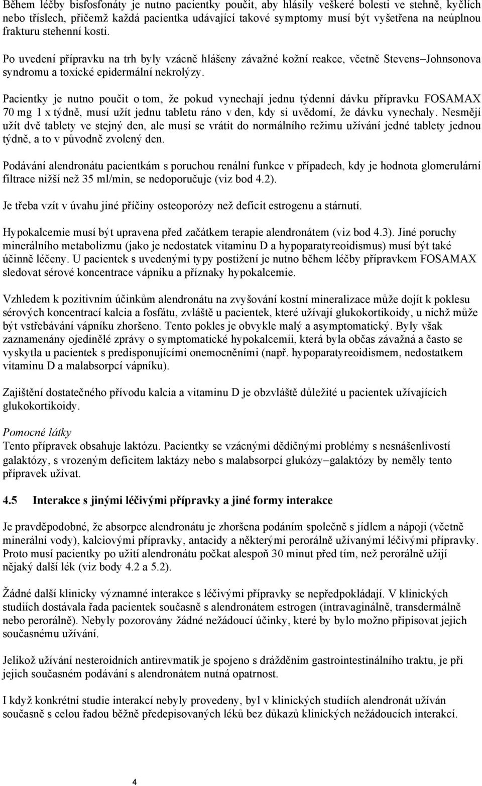 Pacientky je nutno poučit o tom, že pokud vynechají jednu týdenní dávku přípravku FOSAMAX 70 mg 1 x týdně, musí užít jednu tabletu ráno v den, kdy si uvědomí, že dávku vynechaly.