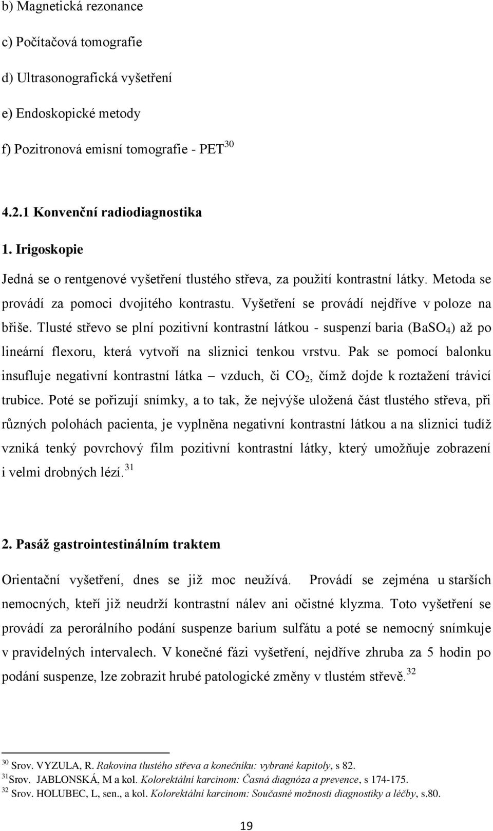 Tlusté střevo se plní pozitivní kontrastní látkou - suspenzí baria (BaSO 4 ) aţ po lineární flexoru, která vytvoří na sliznici tenkou vrstvu.