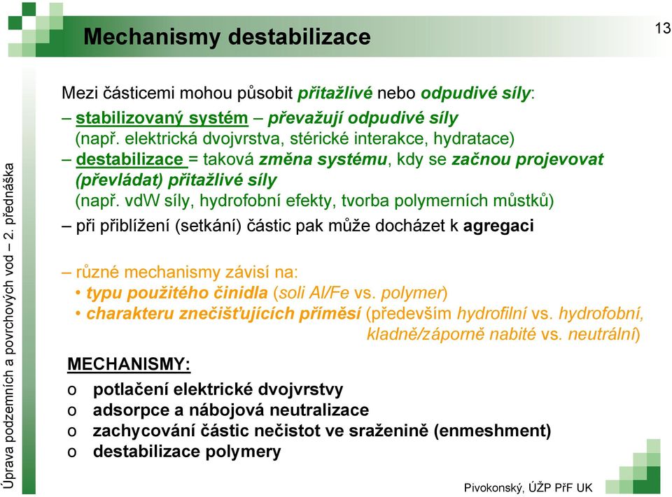 vdw síly, hydrofobní efekty, tvorba polymerních můstků) při přiblížení (setkání) částic pak může docházet k agregaci různé mechanismy závisí na: typu použitého činidla (soli Al/Fe vs.