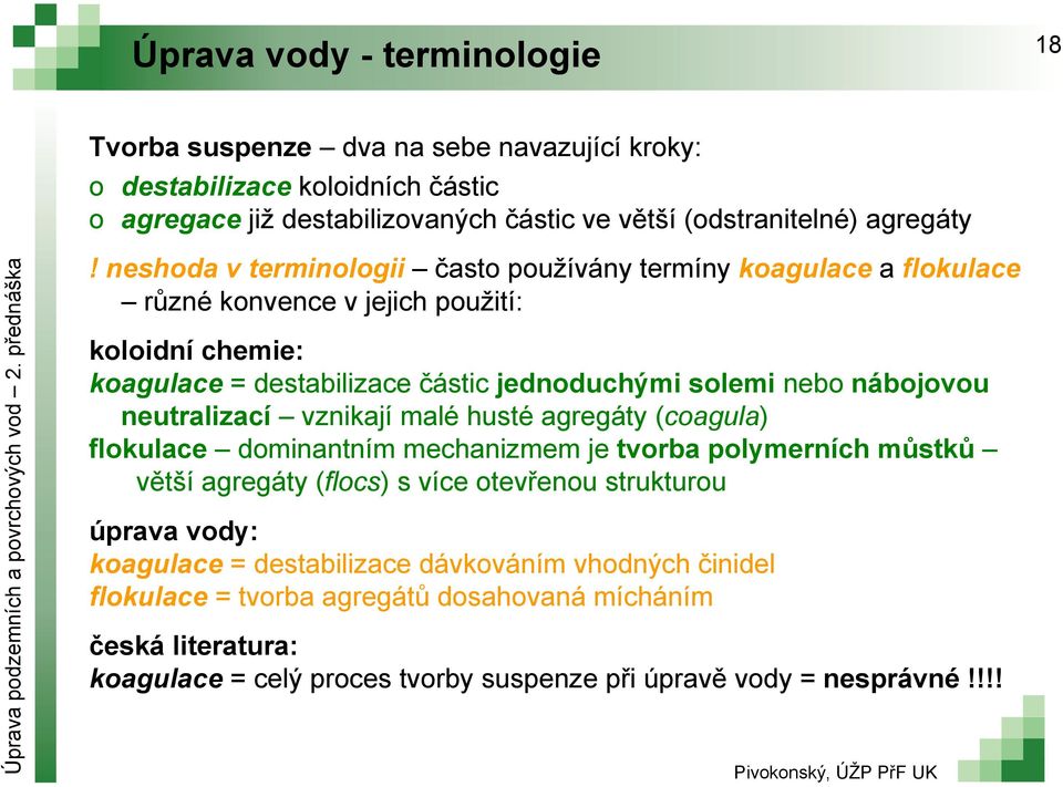 nábojovou neutralizací vznikají malé husté agregáty (coagula) flokulace dominantním mechanizmem je tvorba polymerních můstků větší agregáty (flocs) s více otevřenou strukturou úprava