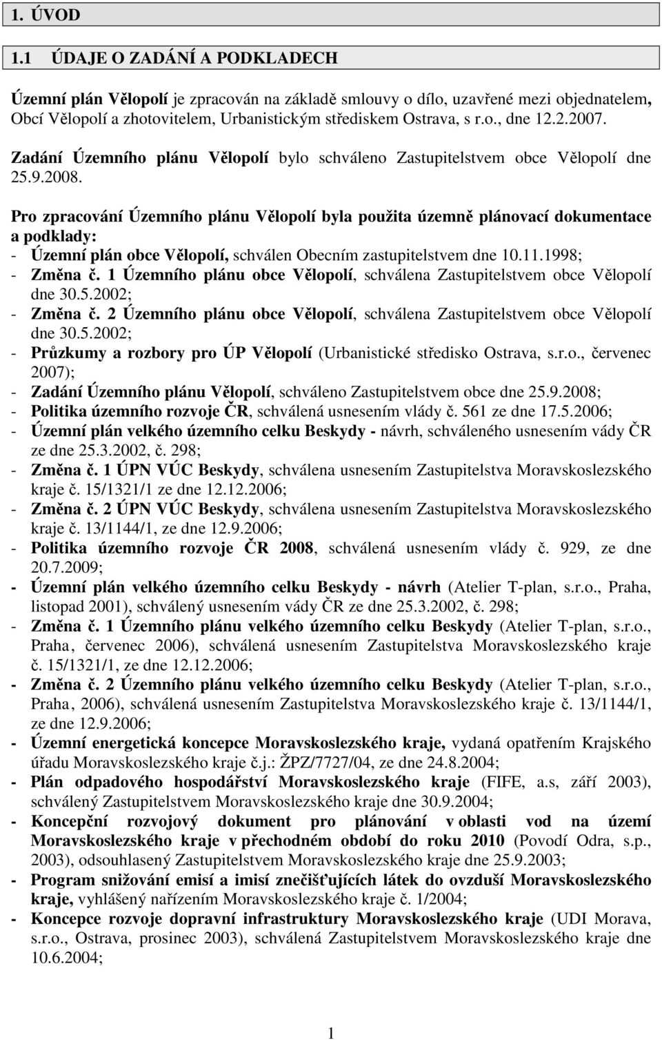 Pro zpracování Územního plánu Vělopolí byla použita územně plánovací dokumentace a podklady: - Územní plán obce Vělopolí, schválen Obecním zastupitelstvem dne 10.11.1998; - Změna č.