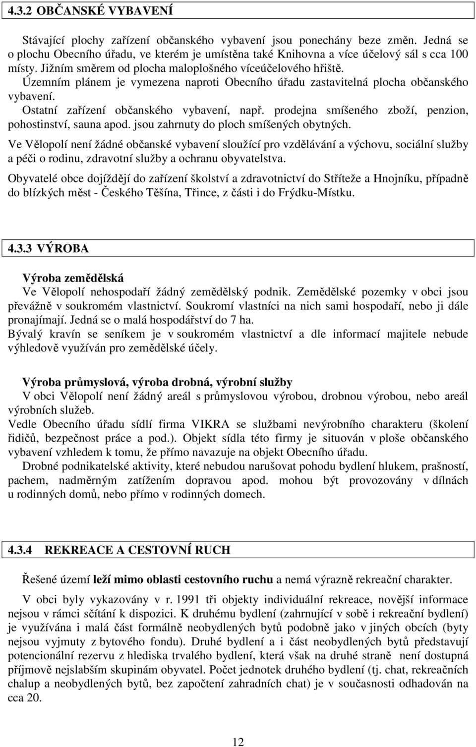 Územním plánem je vymezena naproti Obecního úřadu zastavitelná plocha občanského vybavení. Ostatní zařízení občanského vybavení, např. prodejna smíšeného zboží, penzion, pohostinství, sauna apod.