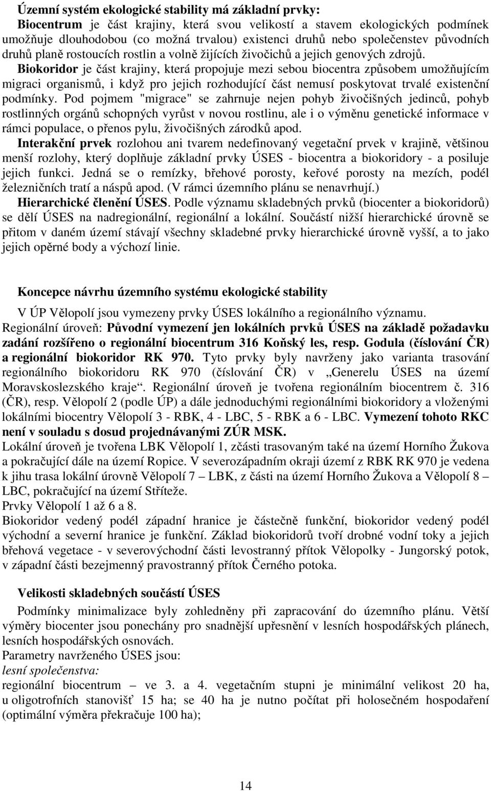 Biokoridor je část krajiny, která propojuje mezi sebou biocentra způsobem umožňujícím migraci organismů, i když pro jejich rozhodující část nemusí poskytovat trvalé existenční podmínky.