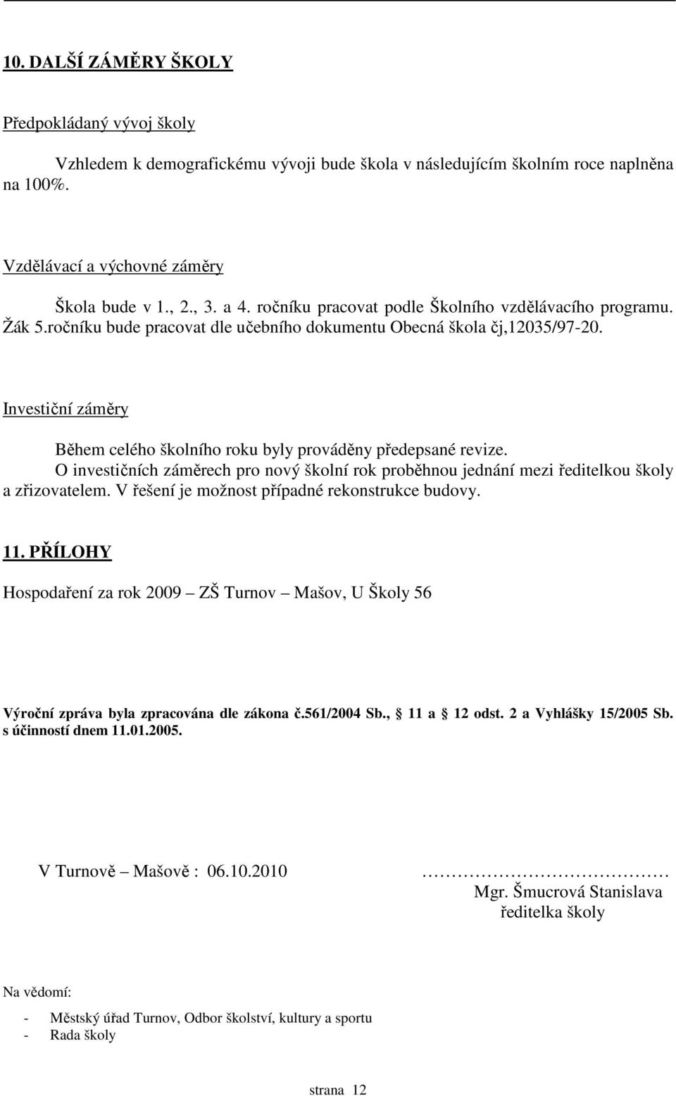 Investiční záměry Během celého školního roku byly prováděny předepsané revize. O investičních záměrech pro nový školní rok proběhnou jednání mezi ředitelkou školy a zřizovatelem.