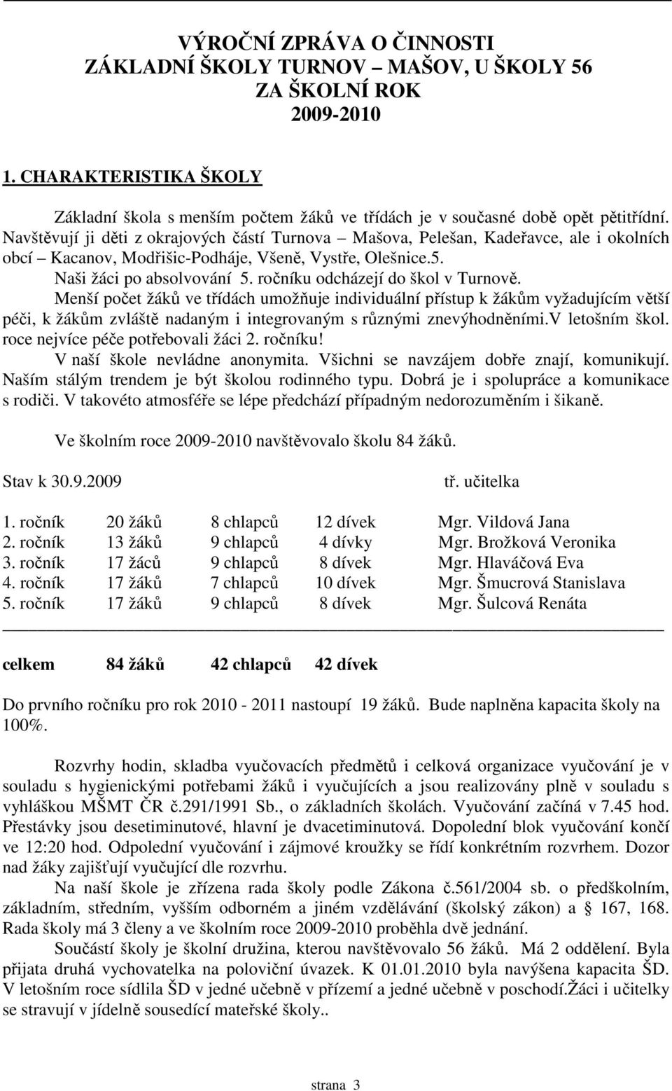 ročníku odcházejí do škol v Turnově. Menší počet žáků ve třídách umožňuje individuální přístup k žákům vyžadujícím větší péči, k žákům zvláště nadaným i integrovaným s různými znevýhodněními.