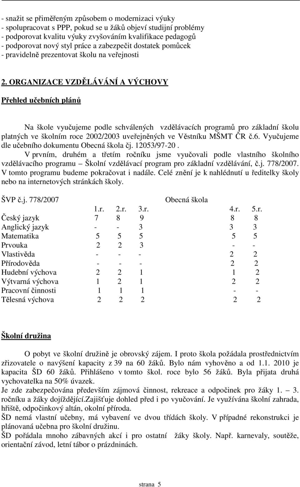 ORGANIZACE VZDĚLÁVÁNÍ A VÝCHOVY Přehled učebních plánů Na škole vyučujeme podle schválených vzdělávacích programů pro základní školu platných ve školním roce 2002/2003 uveřejněných ve Věstníku MŠMT