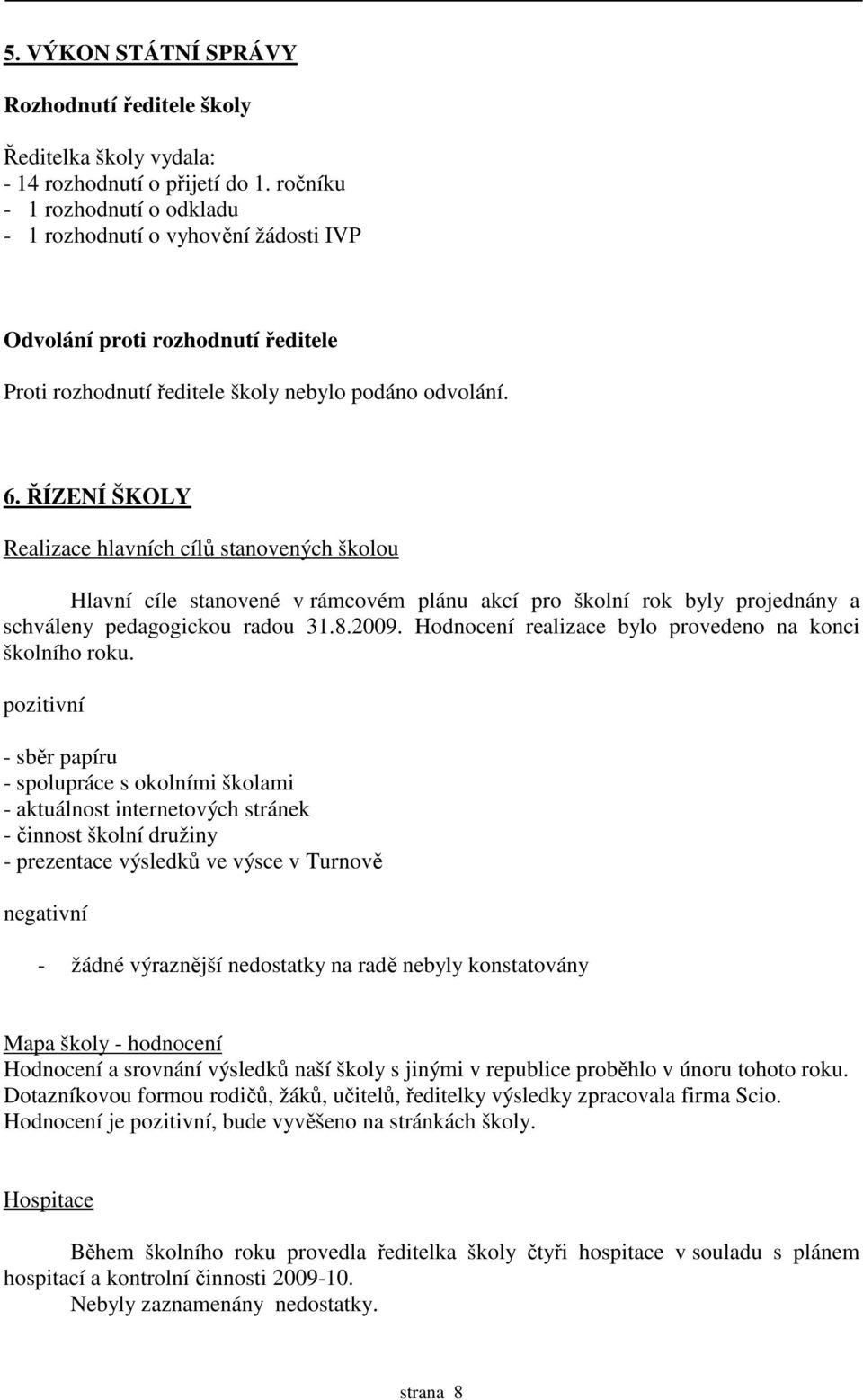 ŘÍZENÍ ŠKOLY Realizace hlavních cílů stanovených školou Hlavní cíle stanovené v rámcovém plánu akcí pro školní rok byly projednány a schváleny pedagogickou radou 31.8.2009.