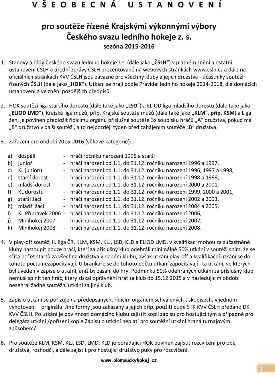 Utkání se hrají podle Pravidel ledního hokeje 2014-2018, dle domácích ustanovení a ve znění pozdějších předpisů. 2. HOK soutěží liga staršího dorostu (dále také jako LSD ) a ELIOD liga mladšího dorostu (dále také jako ELIOD LMD ), Krajská liga mužů, příp.