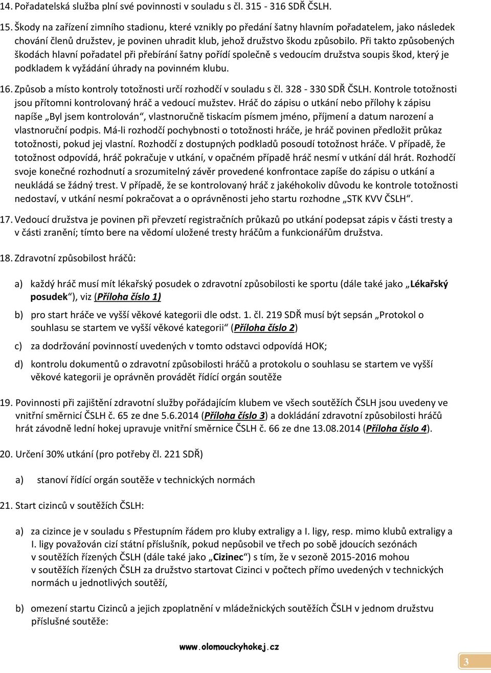 Při takto způsobených škodách hlavní pořadatel při přebírání šatny pořídí společně s vedoucím družstva soupis škod, který je podkladem k vyžádání úhrady na povinném klubu. 16.