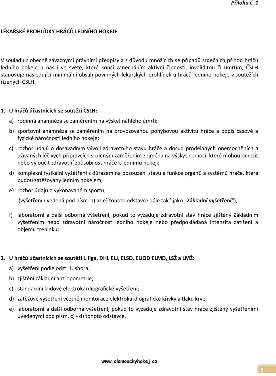 aktivní činnosti, invaliditou či úmrtím, ČSLH stanovuje následující minimální obsah povinných lékařských prohlídek u hráčů ledního hokeje v soutěžích řízených ČSLH. 1.