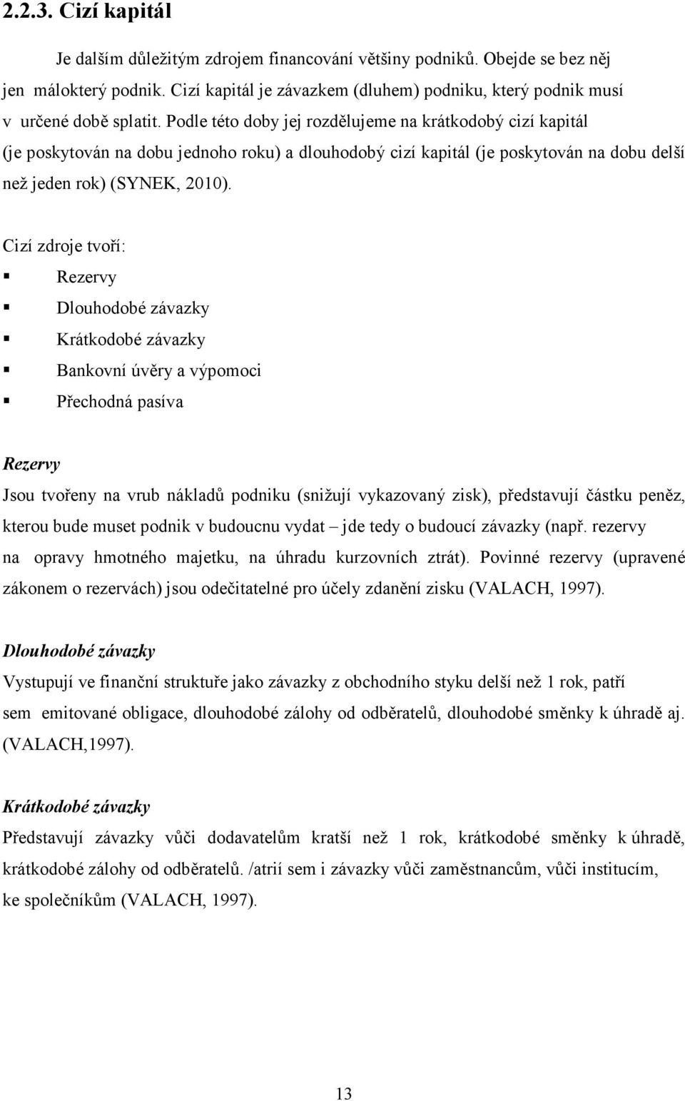 Cizí zdroje tvoří: Rezervy Dlouhodobé závazky Krátkodobé závazky Bankovní úvěry a výpomoci Přechodná pasíva Rezervy Jsou tvořeny na vrub nákladů podniku (snižují vykazovaný zisk), představují částku