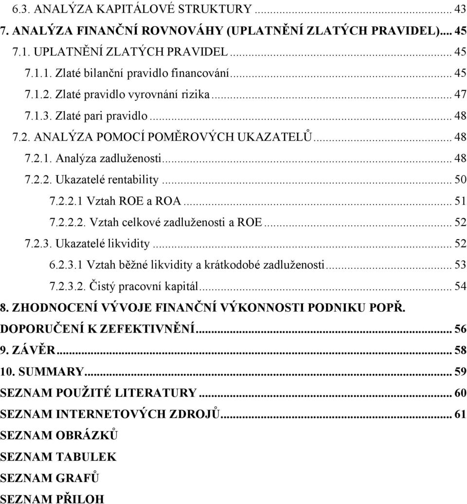 .. 51 7.2.2.2. Vztah celkové zadluženosti a ROE... 52 7.2.3. Ukazatelé likvidity... 52 6.2.3.1 Vztah běžné likvidity a krátkodobé zadluženosti... 53 7.2.3.2. Čistý pracovní kapitál... 54 8.