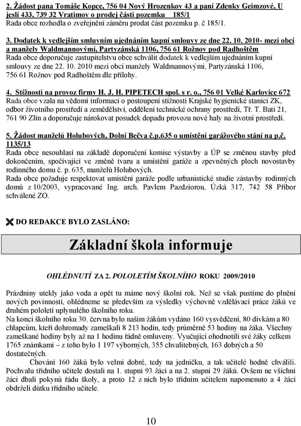 2010- mezi obcí a manţely Waldmannovými, Partyzánská 1106, 756 61 Roţnov pod Radhoštěm Rada obce doporučuje zastupitelstvu obce schválit dodatek k vedlejším ujednáním kupní smlouvy ze dne 22. 10.