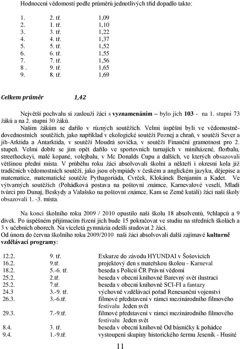 Velmi úspěšní byli ve vědomostnědovednostních soutěţích, jako například v ekologické soutěţi Poznej a chraň, v soutěţi Sever a jih-arktida a Antarktida, v soutěţi Moudrá sovička, v soutěţi Finanční