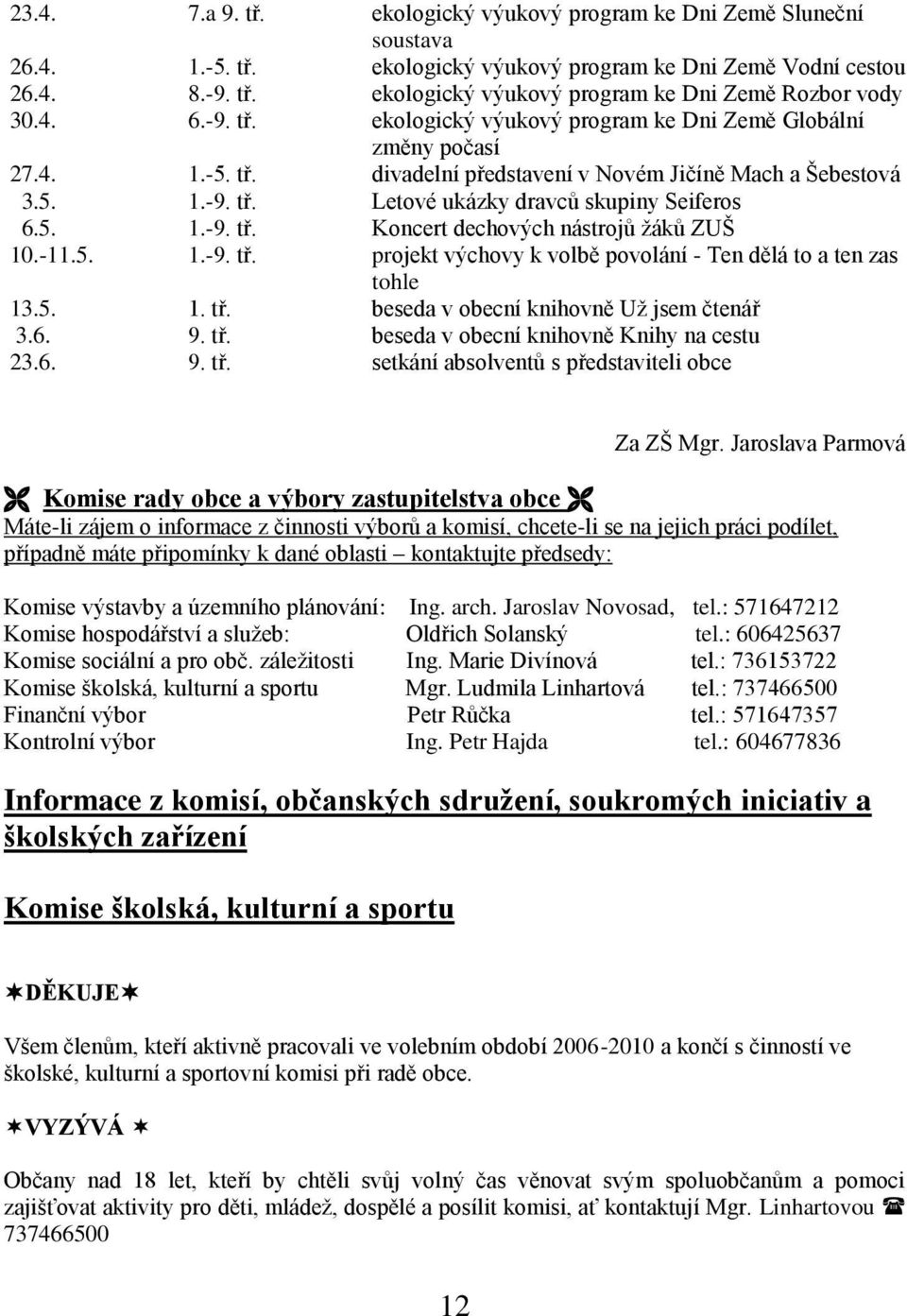 5. 1.-9. tř. Koncert dechových nástrojů ţáků ZUŠ 10.-11.5. 1.-9. tř. projekt výchovy k volbě povolání - Ten dělá to a ten zas tohle 13.5. 1. tř. beseda v obecní knihovně Uţ jsem čtenář 3.6. 9. tř. beseda v obecní knihovně Knihy na cestu 23.