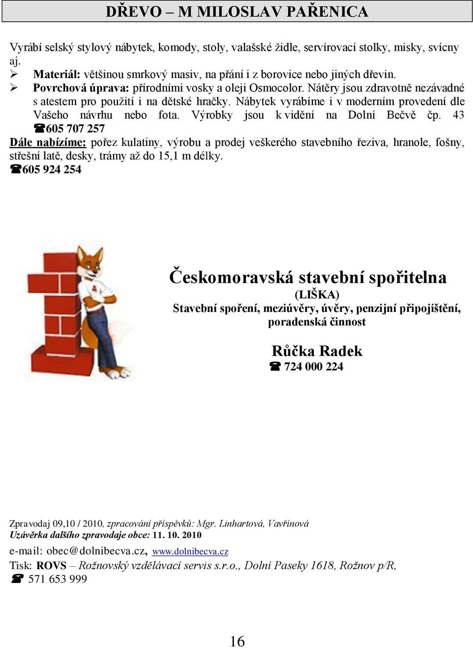 Nátěry jsou zdravotně nezávadné s atestem pro pouţití i na dětské hračky. Nábytek vyrábíme i v moderním provedení dle Vašeho návrhu nebo fota. Výrobky jsou k vidění na Dolní Bečvě čp.